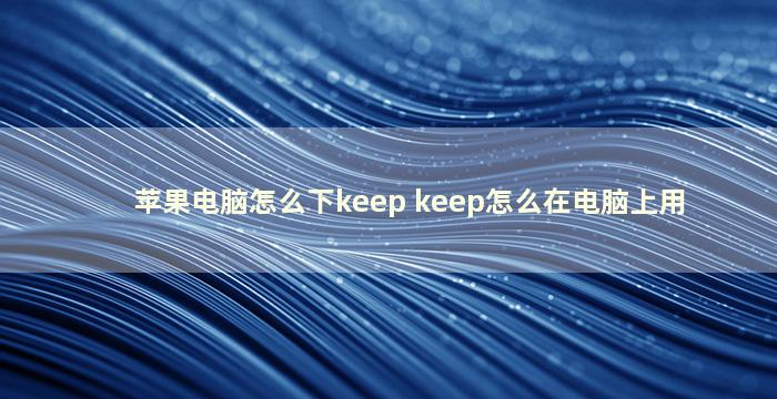 苹果电脑怎么下keep keep怎么在电脑上用